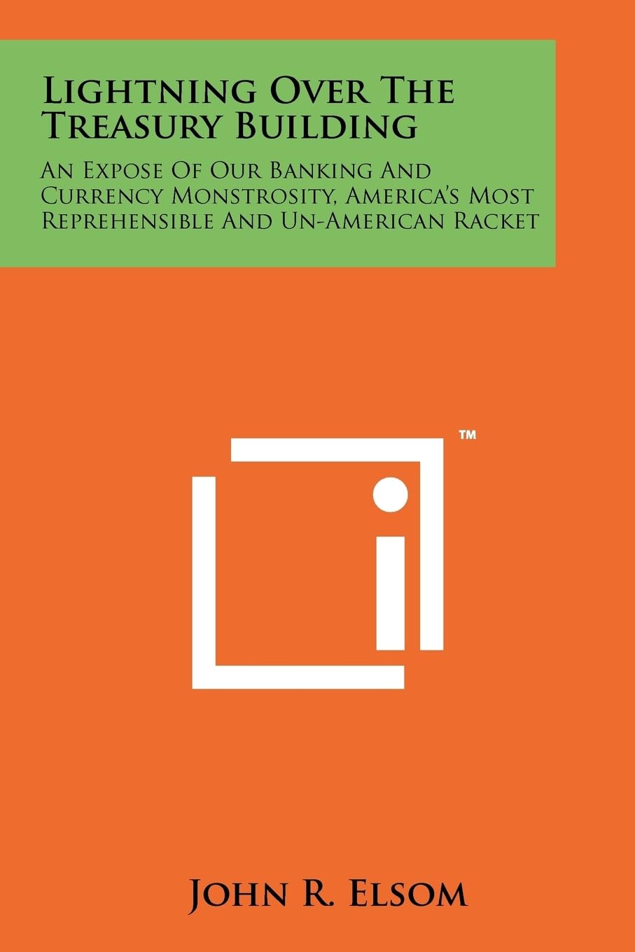 Lightning Over The Treasury Building: An Expose Of Our Banking And Currency Monstrosity, America s Most Reprehensible And UnAme
