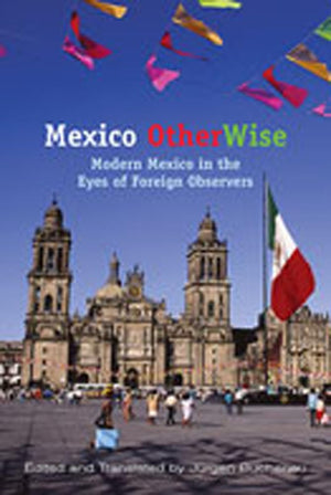 Mexico Otherwise: Modern Mexico In The Eyes Of Foreign Observers (Dilogos Series),New