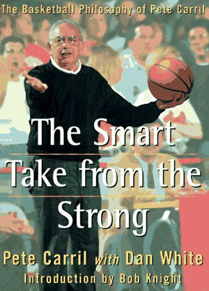 The Smart Take From The Strong: The Basketball Philosophy Of Pete Carril,New
