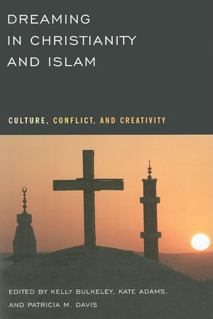 Dreaming In Christianity And Islam: Culture, Conflict, And Creativity