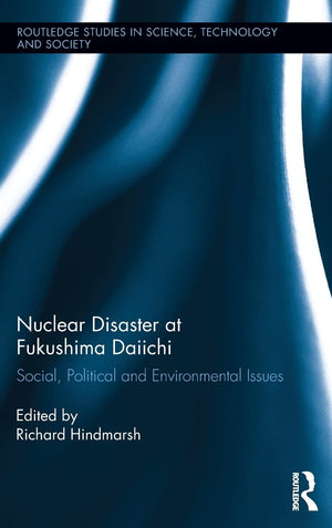 Nuclear Disaster at Fukushima Daiichi: Social, Political and Environmental Issues (Routledge Studies in Science, Technology and ,New