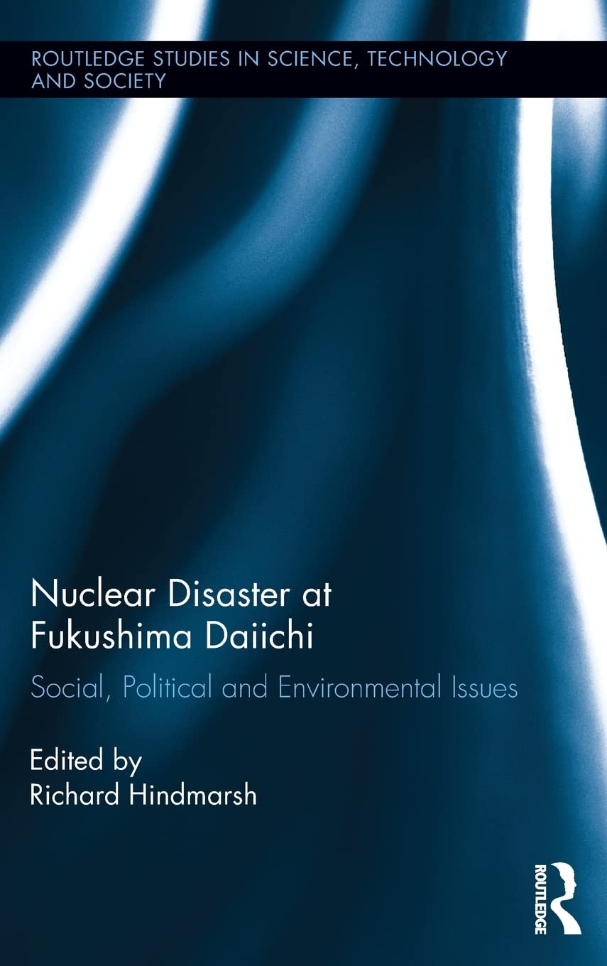 Nuclear Disaster at Fukushima Daiichi: Social, Political and Environmental Issues (Routledge Studies in Science, Technology and ,New
