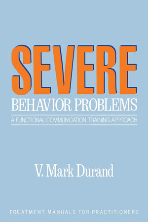 Severe Behavior Problems: A Functional Communication Training Approach (Treatment Manuals For Practitioners),New