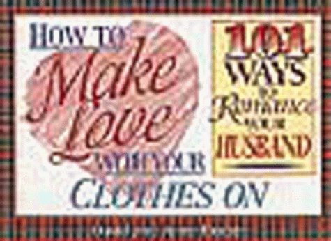 How to Make Love With Your Clothes on: 101 Ways to Romance Your Husband,New