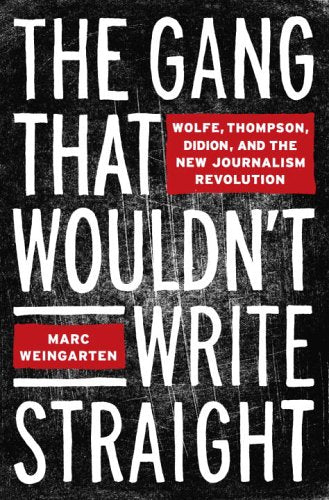 The Gang That Wouldn't Write Straight: Wolfe, Thompson, Didion, and the New Journalism Revolution,New
