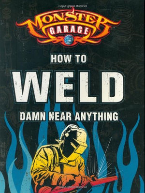 Monster Garage: How To Weld Damn Near Anything (Motorbooks Workshop)