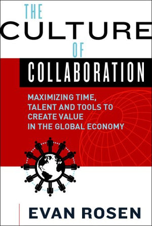The Culture Of Collaboration: Maximizing Time, Talent And Tools To Create Value In The Global Economy,New