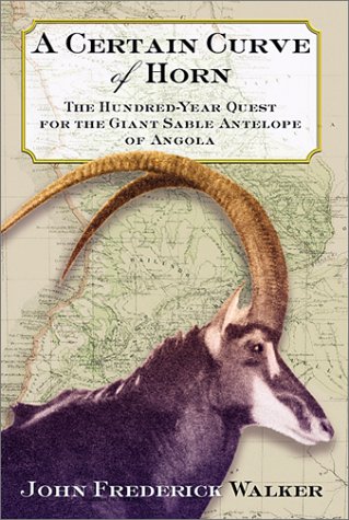 A Certain Curve Of Horn: The Hundredyear Quest For The Giant Sable Antelope Of Angola,New