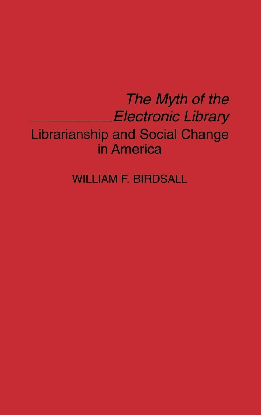The Myth of the Electronic Library: Librarianship and Social Change in America (Contributions in Librarianship and Information S,Used
