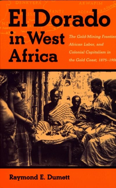 El Dorado in West Africa: The GoldMining Frontier, African Labor, and Colonial Capitalism in the Gold Coast, 18751900 (Western,Used