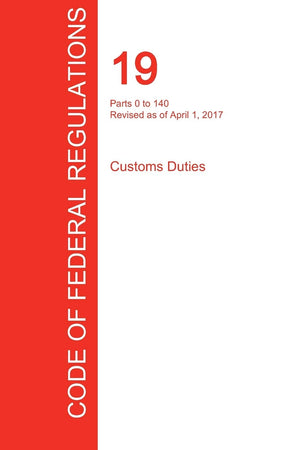 CFR 19, Parts 0 to 140, Customs Duties, April 01, 2017 (Volume 1 of 3),Used