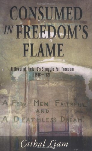Consumed In Freedom'S Flame : A Novel Of Ireland'S Struggle For Freedom 19161921,New