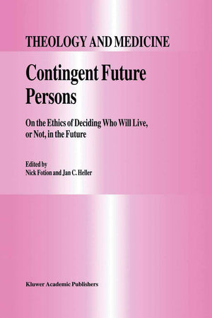 Contingent Future Persons: On The Ethics Of Deciding Who Will Live, Or Not, In The Future (Theology And Medicine, 9)