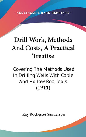 Drill Work, Methods And Costs, A Practical Treatise: Covering The Methods Used In Drilling Wells With Cable And Hollow Rod Tools,Used