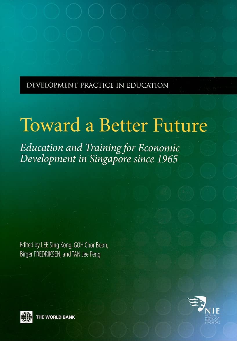 Toward A Better Future: Education And Training For Economic Development In Singapore Since 1965,New