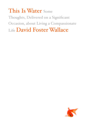 This Is Water: Some Thoughts, Delivered On A Significant Occasion, About Living A Compassionate Life-used