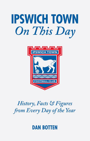 Ipswich Town On This Day: History, Facts and Figures from Every Day of the Year,Used