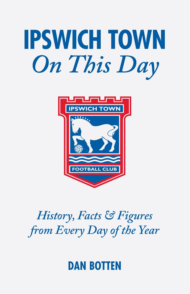 Ipswich Town On This Day: History, Facts and Figures from Every Day of the Year,Used