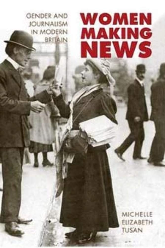 Women Making News: Gender and Journalism in Modern Britain (The History of Communication) (The History of Media and Communicatio,Used