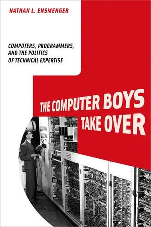 The Computer Boys Take Over: Computers, Programmers, And The Politics Of Technical Expertise (History Of Computing),New
