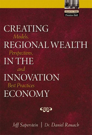 Creating Regional Wealth in the Innovation Economy: Models, Perspectives and Best Practices,Used