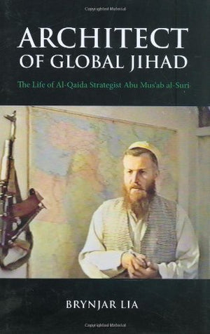 Architect of Global Jihad: The Life of Al Qaeda Strategist Abu Musab AlSuri