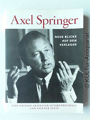 Axel Springer  Neue Blicke auf den Verleger. Eine Edition aktueller Autorenbeitrge und eigener Texte,Used