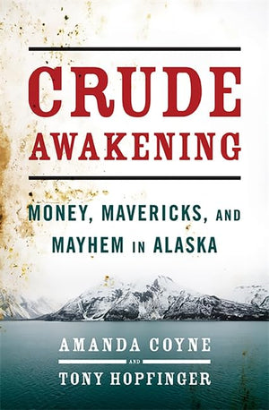 Crude Awakening: Money, Mavericks, And Mayhem In Alaska