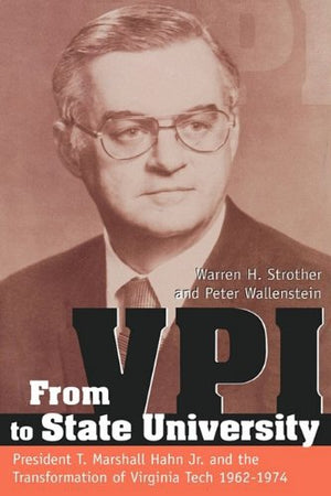 From Vpi To State University: President T. Marshall Hahn Jr. And The Transformation Of Virginia Tech, 19621974,New