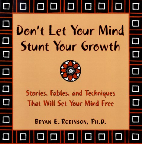 Don't Let Your Mind Stunt Your Growth: Stories, Fables, and Techniques That Will Set Your Mind Free,New