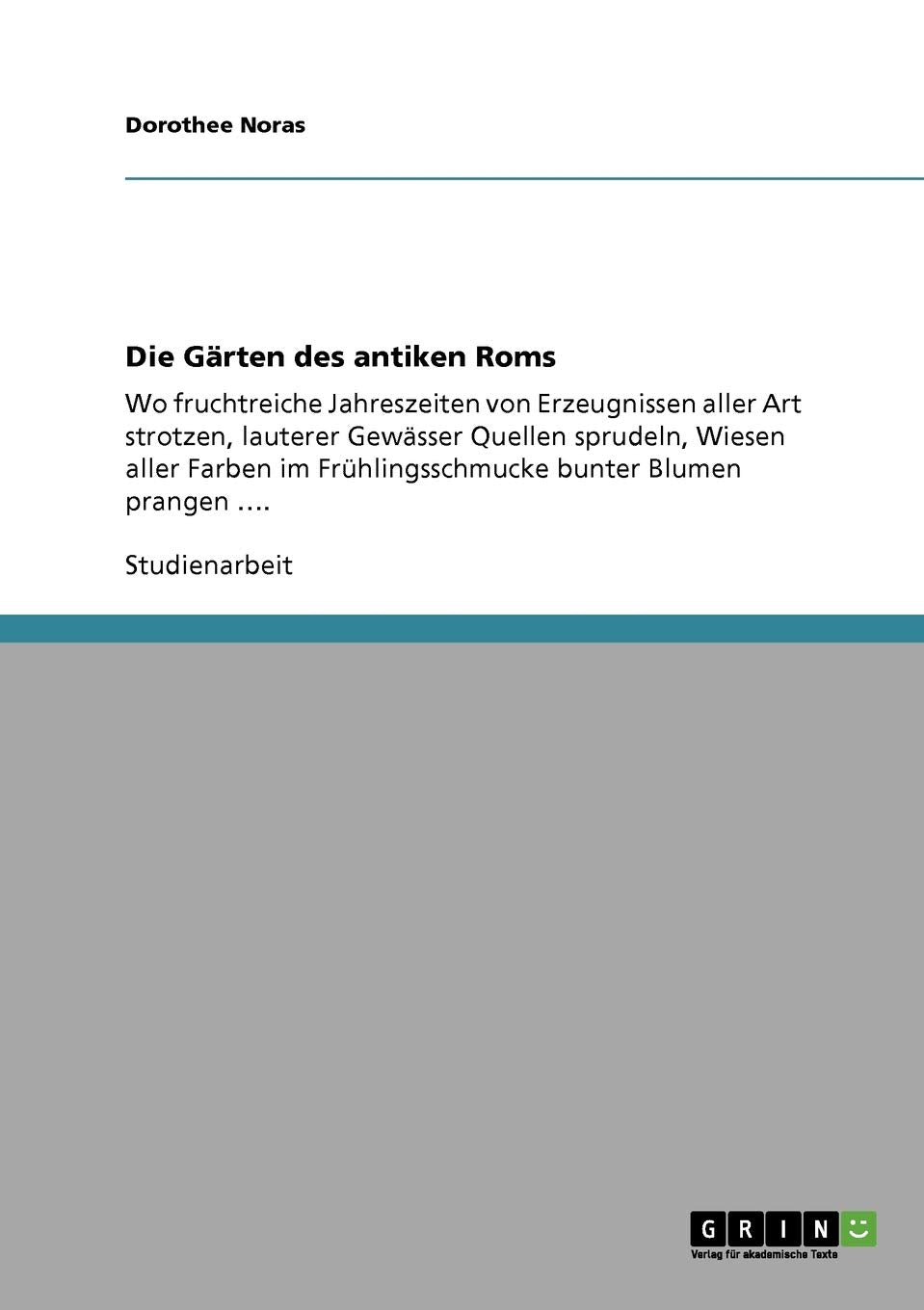 Die Grten Des Antiken Roms: Wo Fruchtreiche Jahreszeiten Von Erzeugnissen Aller Art Strotzen, Lauterer Gewsser Quellen Sprudeln,,Used