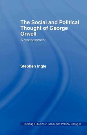 The Social And Political Thought Of George Orwell: A Reassessment (Routledge Studies In Social And Political Thought),New