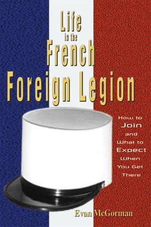 Life In The French Foreign Legion : How To Join And What To Expect When You Get There,New