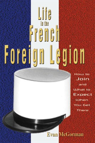 Life In The French Foreign Legion : How To Join And What To Expect When You Get There,New