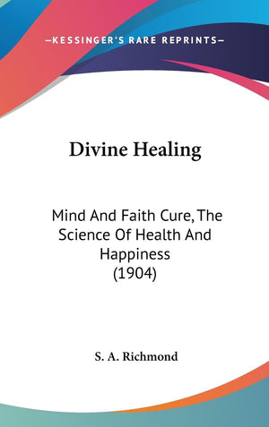Divine Healing: Mind And Faith Cure, The Science Of Health And Happiness (1904),New