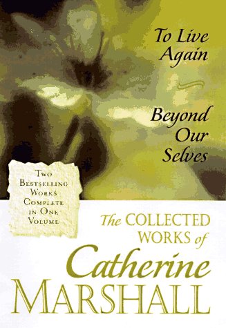 The Collected Works of Catherine Marshall: To Live Again and Beyond Our Selves,New