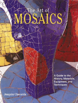 The Art of Mosaics: A Guide to the History, Materials, Equipment and Techniques,Used
