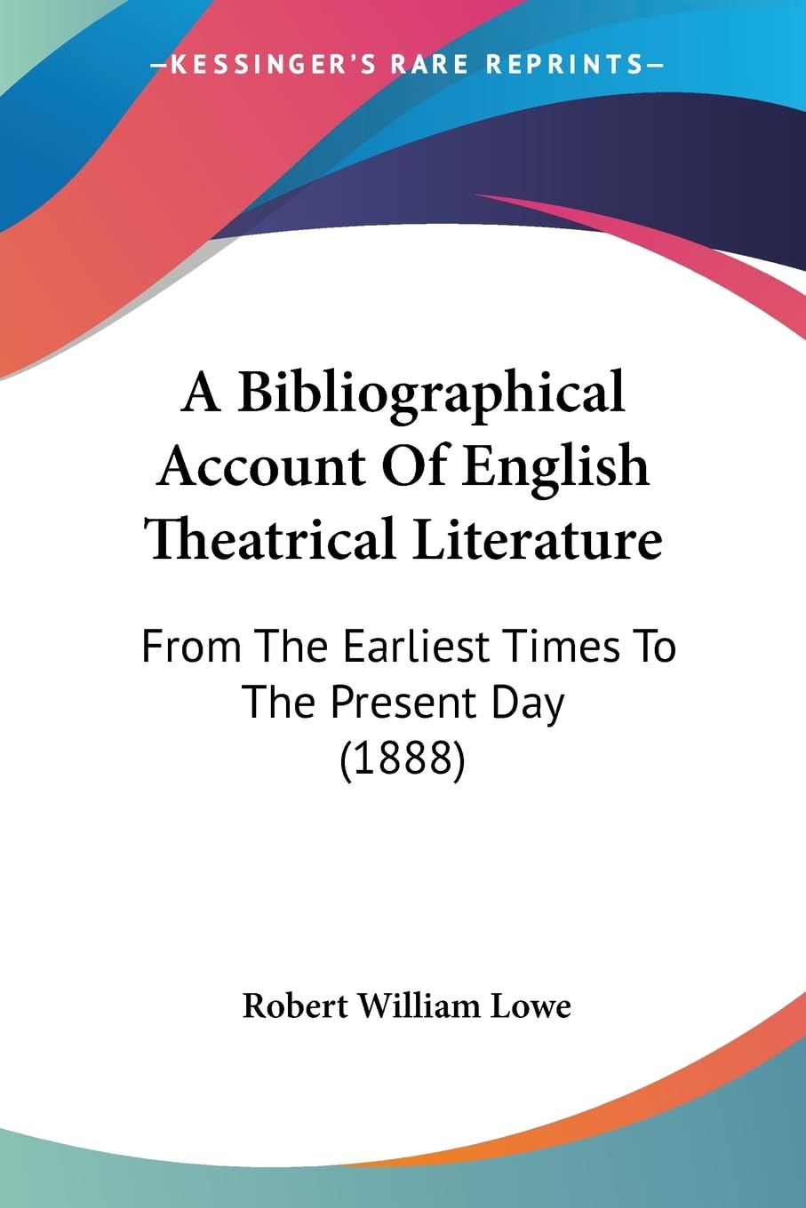 A Bibliographical Account Of English Theatrical Literature: From The Earliest Times To The Present Day (1888),New