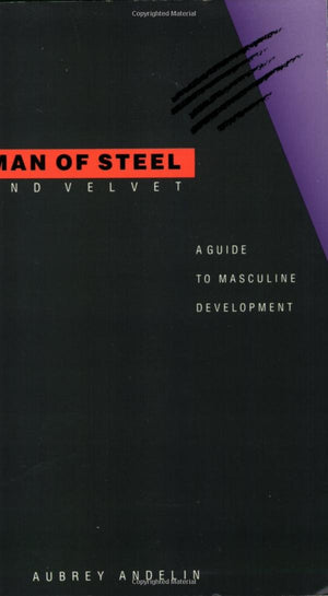 Man Of Steel And Velvet: A Guide To Masculine Development,New