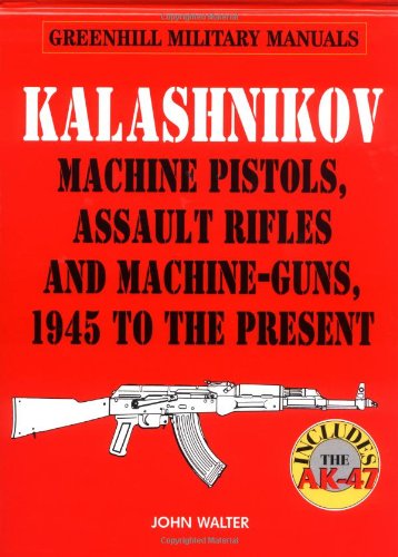 Kalashnikov: Machine Pistols, Assault Rifles And Machineguns, 1945 To The Present (Greenhill Military Manuals)