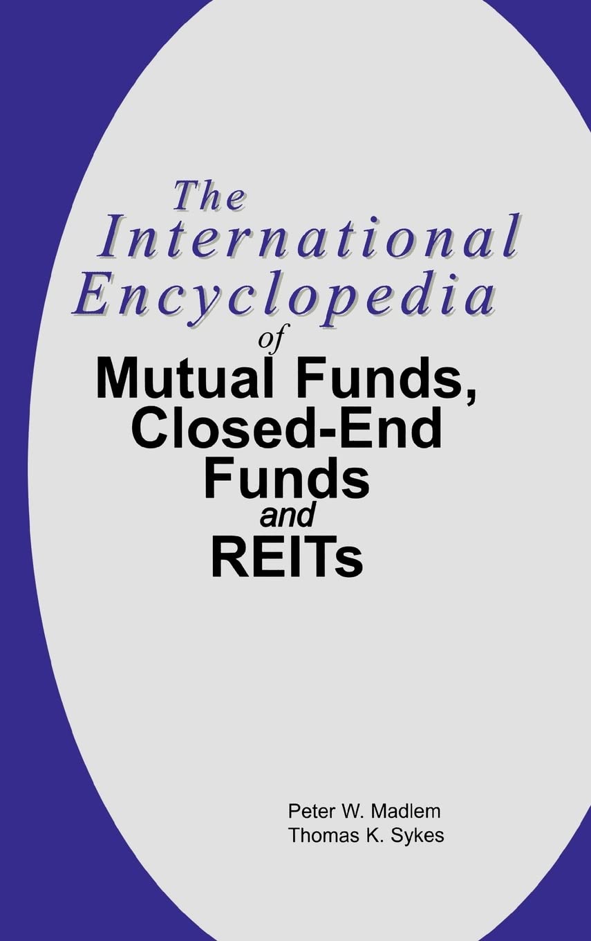 The International Encyclopedia of Mutual Funds, ClosedEnd Funds, and REITs,New