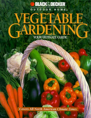 Vegetable Gardening: Your Ultimate Guide (Black & Decker Outdoor Home),New
