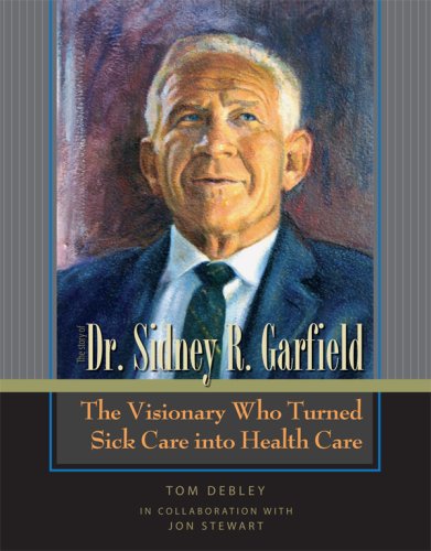 The Story Of Dr. Sidney R. Garfield: The Visionary Who Turned Sick Care Into Health Care,Used