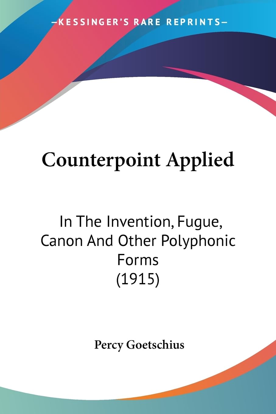 Counterpoint Applied: In The Invention, Fugue, Canon And Other Polyphonic Forms (1915),New
