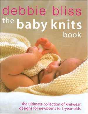 The Baby Knits Book: The Ultimate Collection Of Knitwear Designs For Newborns To 3Yearolds