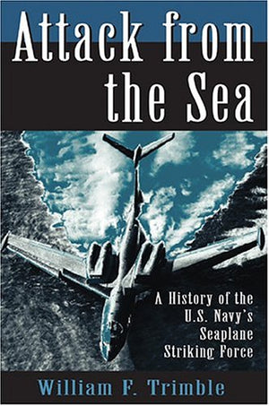 Attack from the Sea: A History of the U.S. Navy's Seaplane Striking Force,New