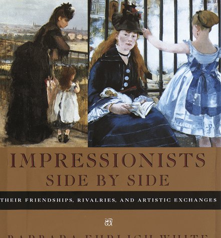 Impressionists Side by Side: Their Friendships, Rivalries, and Artistic Exchanges,New