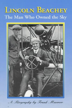 Lincoln Beachey: The Man Who Owned The Sky,New