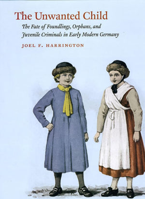The Unwanted Child: The Fate of Foundlings, Orphans, and Juvenile Criminals in Early Modern Germany,Used