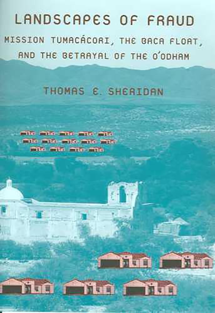 Landscapes Of Fraud: Mission Tumaccori, The Baca Float, And The Betrayal Of The Oodham (La Frontera: People And Their Environmen